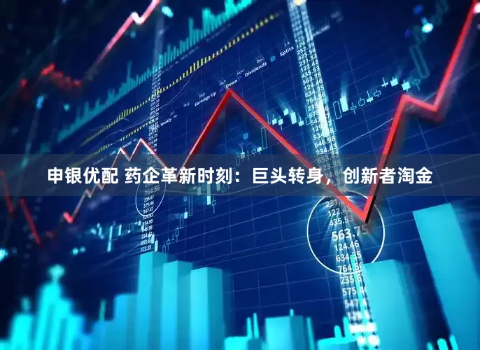 申银优配 药企革新时刻：巨头转身，创新者淘金
