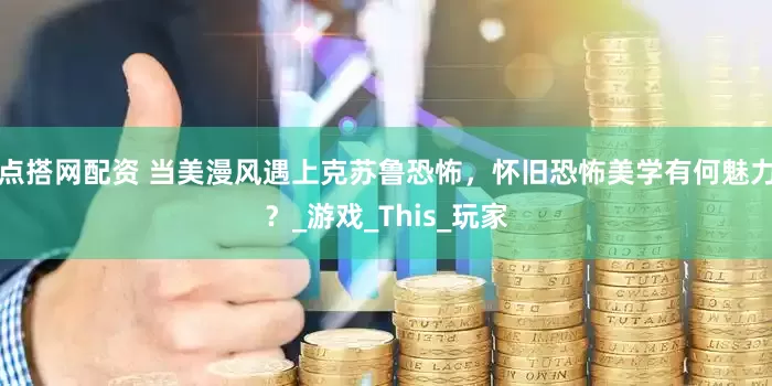 点搭网配资 当美漫风遇上克苏鲁恐怖，怀旧恐怖美学有何魅力？_游戏_This_玩家