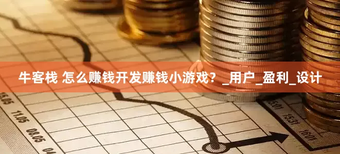牛客栈 怎么赚钱开发赚钱小游戏？_用户_盈利_设计