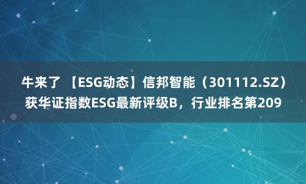 牛来了 【ESG动态】信邦智能（301112.SZ）获华证指数ESG最新评级B，行业排名第209