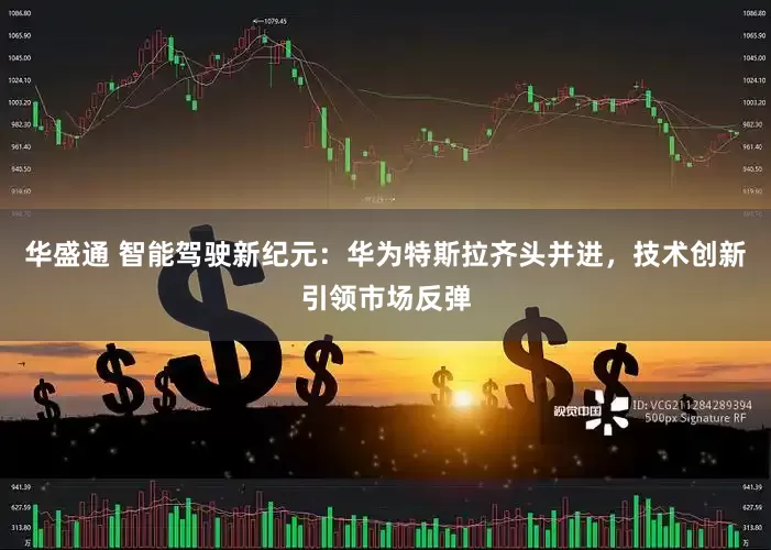 华盛通 智能驾驶新纪元：华为特斯拉齐头并进，技术创新引领市场反弹