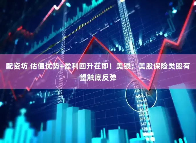配资坊 估值优势+盈利回升在即！美银：美股保险类股有望触底反弹