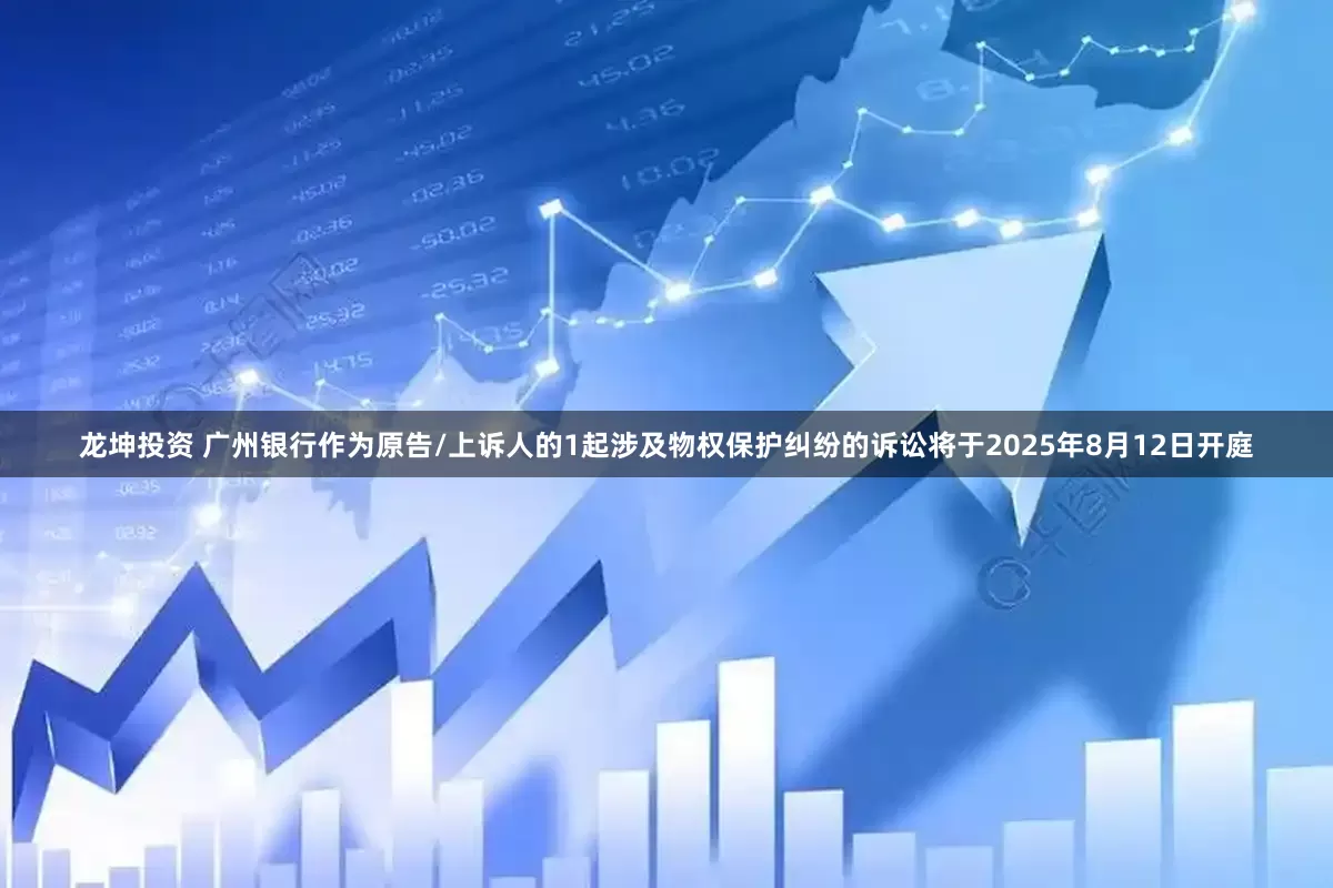 龙坤投资 广州银行作为原告/上诉人的1起涉及物权保护纠纷的诉讼将于2025年8月12日开庭