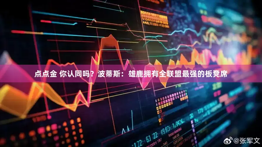 点点金 你认同吗？波蒂斯：雄鹿拥有全联盟最强的板凳席