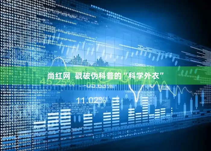 尚红网  戳破伪科普的“科学外衣”