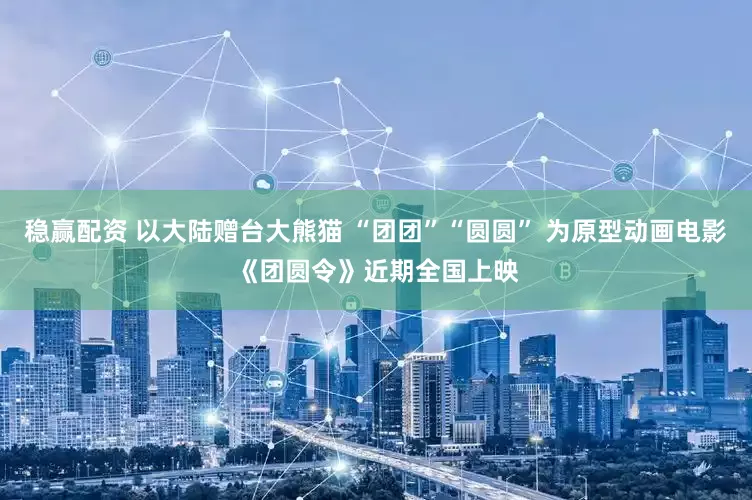 稳赢配资 以大陆赠台大熊猫 “团团”“圆圆” 为原型动画电影《团圆令》近期全国上映