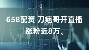 658配资 刀疤哥开直播涨粉近8万。
