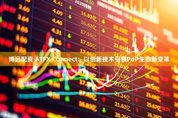 博远配资 ATFX Connect：以创新技术引领PoP生态新变革
