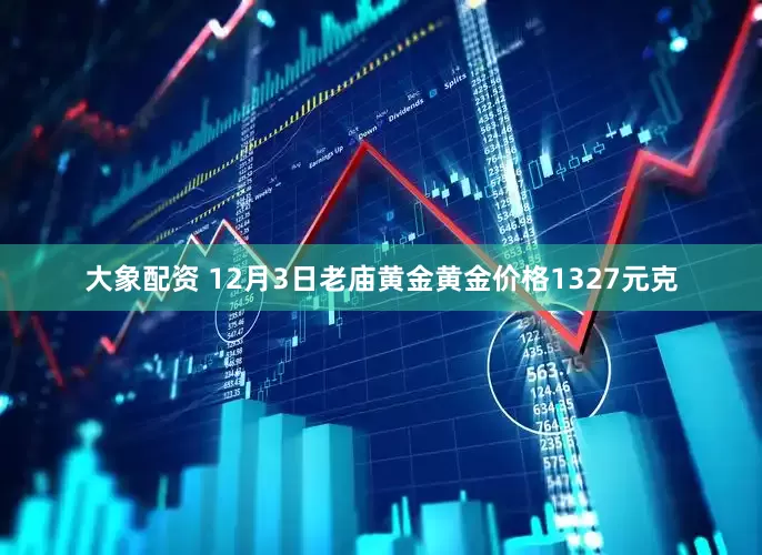 大象配资 12月3日老庙黄金黄金价格1327元克