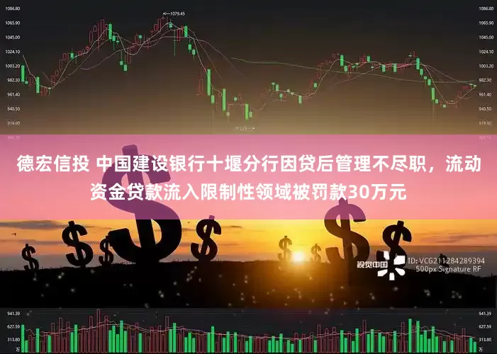 德宏信投 中国建设银行十堰分行因贷后管理不尽职，流动资金贷款流入限制性领域被罚款30万元