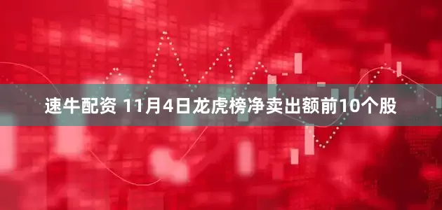 速牛配资 11月4日龙虎榜净卖出额前10个股