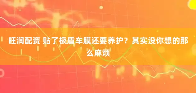 旺润配资 贴了极盾车膜还要养护？其实没你想的那么麻烦